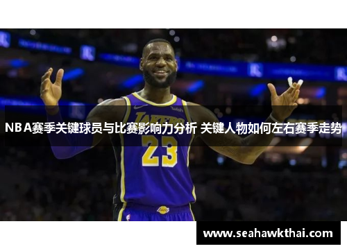 NBA赛季关键球员与比赛影响力分析 关键人物如何左右赛季走势